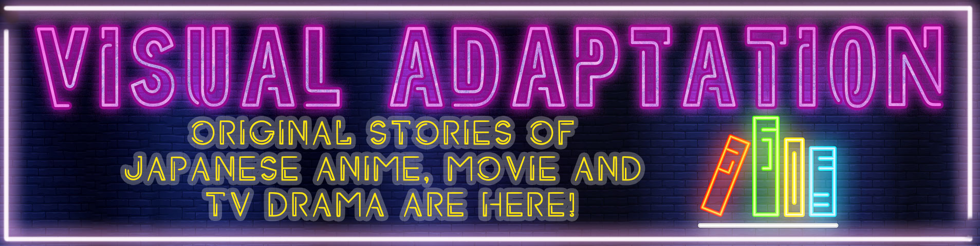 “Visual Adaptation”
Original stories of Japanese anime, movie and TV drama are here!
